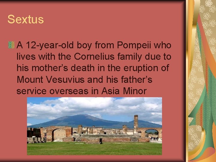 Sextus A 12 -year-old boy from Pompeii who lives with the Cornelius family due