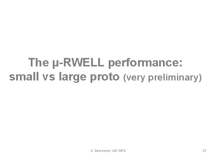 The µ-RWELL performance: small vs large proto (very preliminary) G. Bencivenni, LNF-INFN 27 