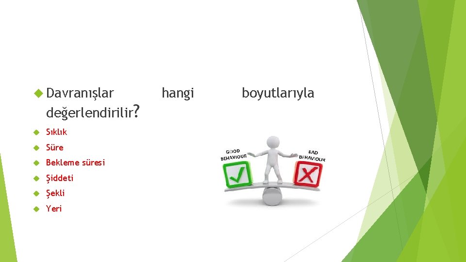  Davranışlar değerlendirilir? Sıklık Süre Bekleme süresi Şiddeti Şekli Yeri hangi boyutlarıyla 