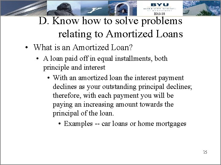 D. Know how to solve problems relating to Amortized Loans • What is an