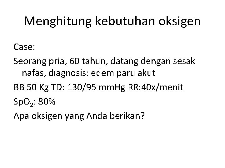 Menghitung kebutuhan oksigen Case: Seorang pria, 60 tahun, datang dengan sesak nafas, diagnosis: edem