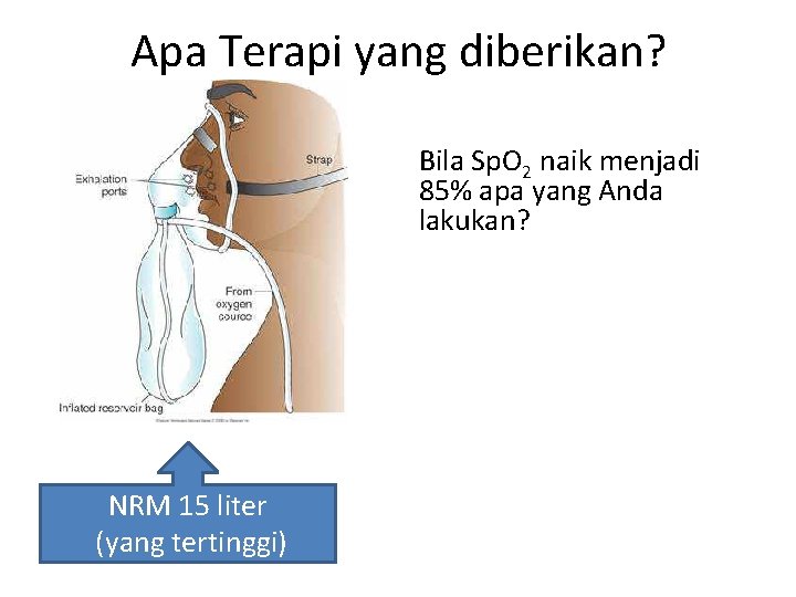 Apa Terapi yang diberikan? Bila Sp. O 2 naik menjadi 85% apa yang Anda