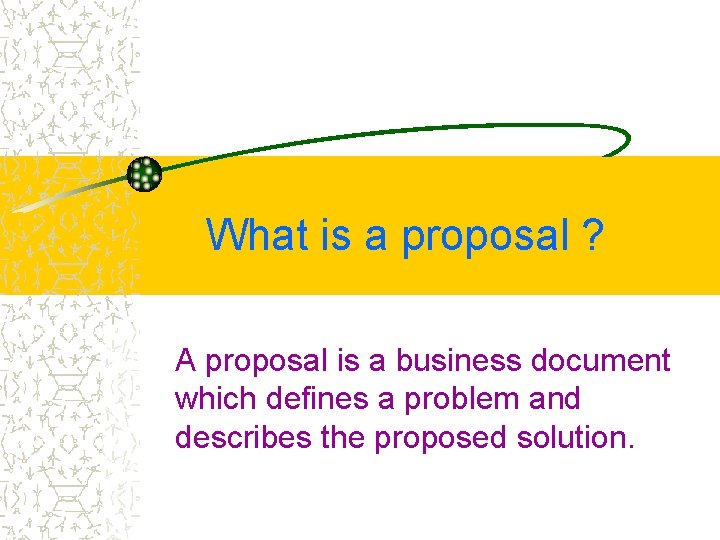 What is a proposal ? A proposal is a business document which defines a