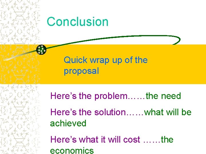 Conclusion Quick wrap up of the proposal Here’s the problem……the need Here’s the solution……what