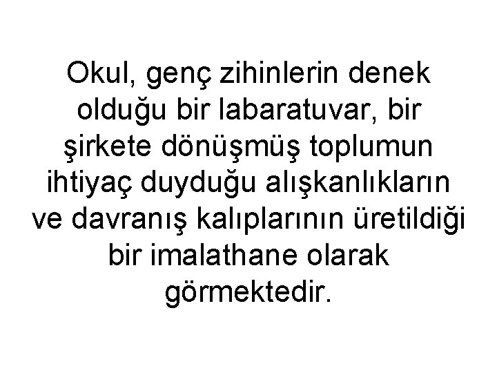 Okul, genç zihinlerin denek olduğu bir labaratuvar, bir şirkete dönüşmüş toplumun ihtiyaç duyduğu alışkanlıkların