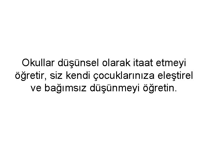 Okullar düşünsel olarak itaat etmeyi öğretir, siz kendi çocuklarınıza eleştirel ve bağımsız düşünmeyi öğretin.