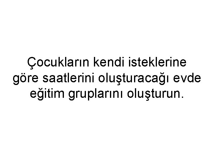 Çocukların kendi isteklerine göre saatlerini oluşturacağı evde eğitim gruplarını oluşturun. 