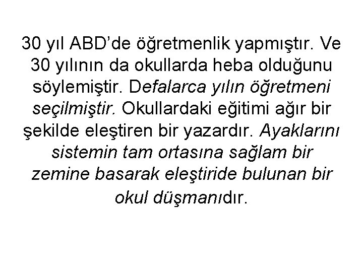 30 yıl ABD’de öğretmenlik yapmıştır. Ve 30 yılının da okullarda heba olduğunu söylemiştir. Defalarca