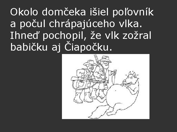 Okolo domčeka išiel poľovník a počul chrápajúceho vlka. Ihneď pochopil, že vlk zožral babičku