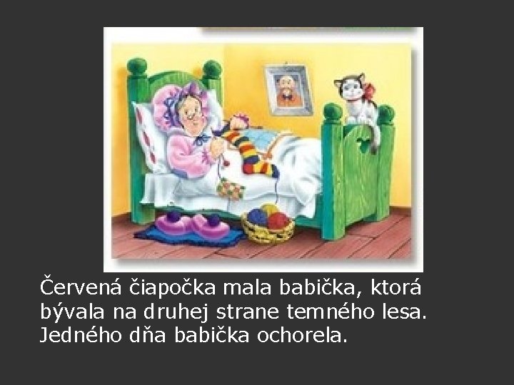 Červená čiapočka mala babička, ktorá bývala na druhej strane temného lesa. Jedného dňa babička