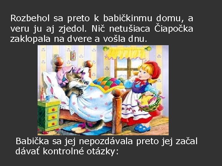 Rozbehol sa preto k babičkinmu domu, a veru ju aj zjedol. Nič netušiaca Čiapočka