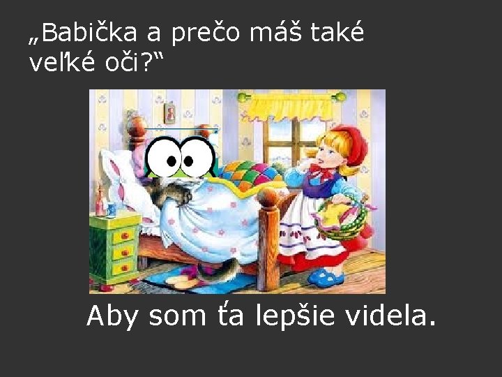 „Babička a prečo máš také veľké oči? “ Aby som ťa lepšie videla. 