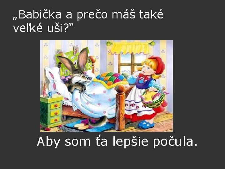 „Babička a prečo máš také veľké uši? “ Aby som ťa lepšie počula. 