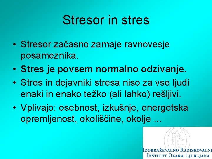 Stresor in stres • Stresor začasno zamaje ravnovesje posameznika. • Stres je povsem normalno