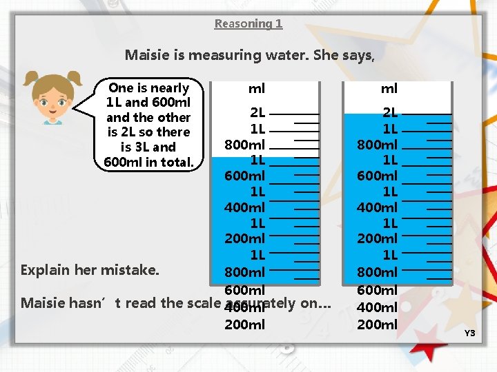 Reasoning 1 Maisie is measuring water. She says, One is nearly 1 L and