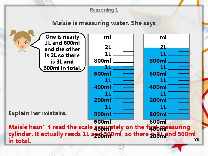 Reasoning 1 Maisie is measuring water. She says, One is nearly 1 L and
