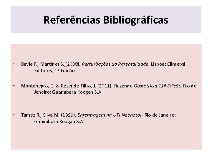 Referências Bibliográficas • Bayle F. , Martinet S. , (2008). Perturbações da Parentalidade. Lisboa: