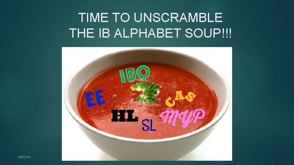 TIME TO UNSCRAMBLE THE IB ALPHABET SOUP!!! 10/02/18 