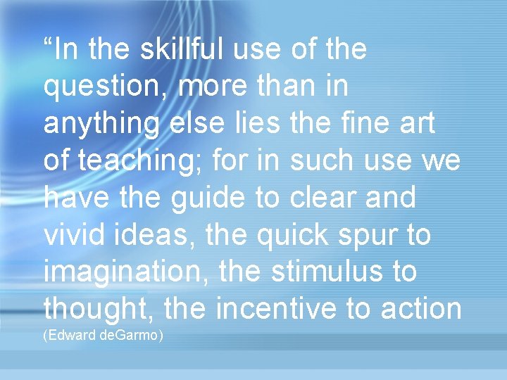 “In the skillful use of the question, more than in anything else lies the