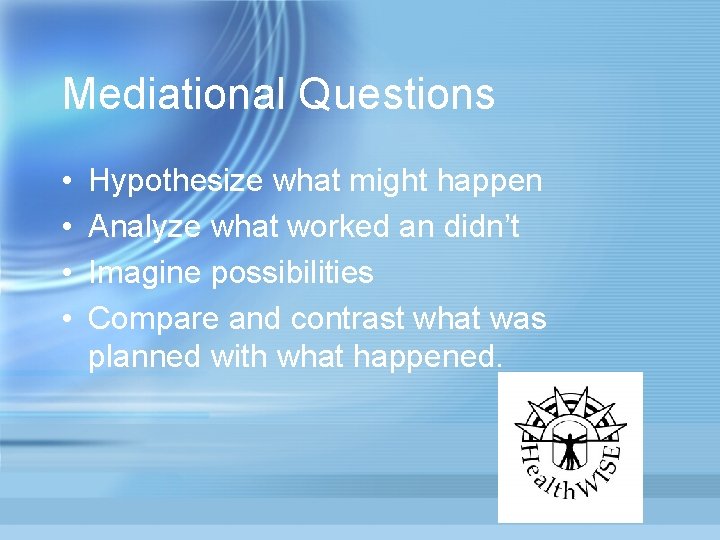 Mediational Questions • • Hypothesize what might happen Analyze what worked an didn’t Imagine