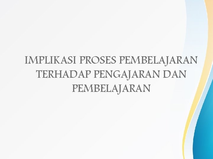 IMPLIKASI PROSES PEMBELAJARAN TERHADAP PENGAJARAN DAN PEMBELAJARAN 