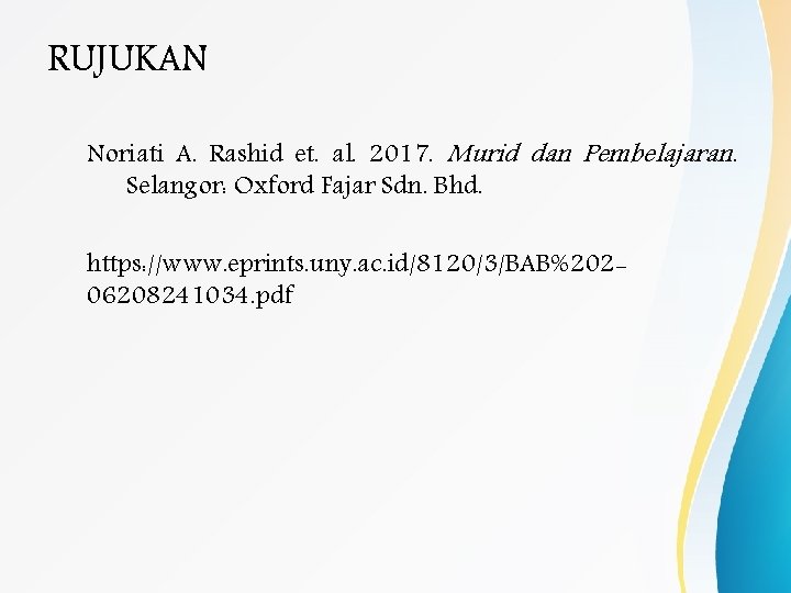 RUJUKAN Noriati A. Rashid et. al. 2017. Murid dan Pembelajaran. Selangor: Oxford Fajar Sdn.