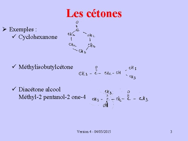 Les cétones Ø Exemples : ü Cyclohexanone ü Méthylisobutylcétone ü Diacétone alcool Méthyl-2 pentanol-2