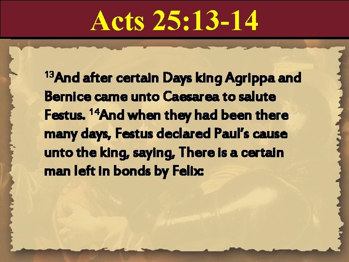 Acts 25: 13 -14 13 And after certain Days king Agrippa and Bernice came