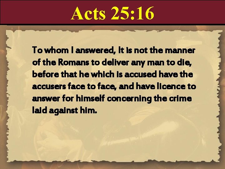 Acts 25: 16 To whom I answered, It is not the manner of the