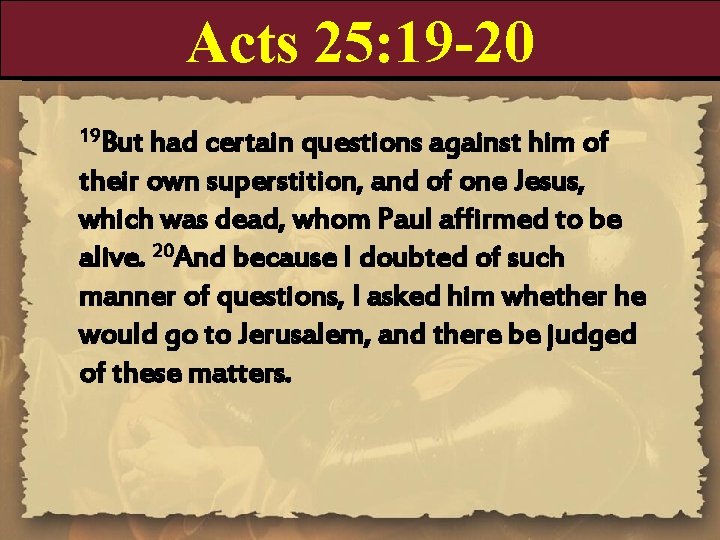 Acts 25: 19 -20 19 But had certain questions against him of their own