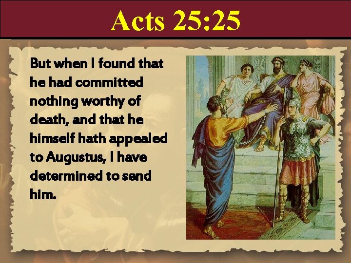 Acts 25: 25 But when I found that he had committed nothing worthy of