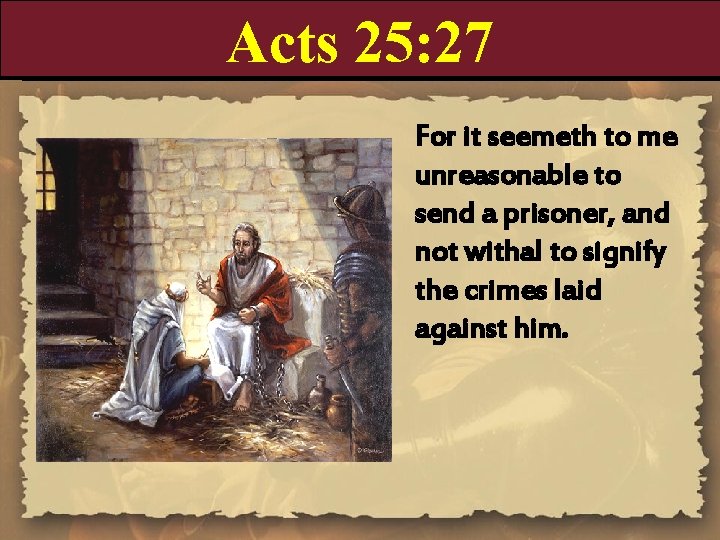 Acts 25: 27 For it seemeth to me unreasonable to send a prisoner, and