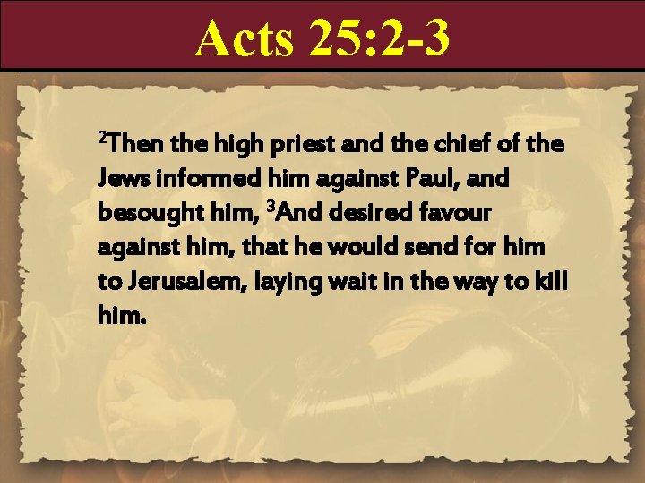 Acts 25: 2 -3 2 Then the high priest and the chief of the