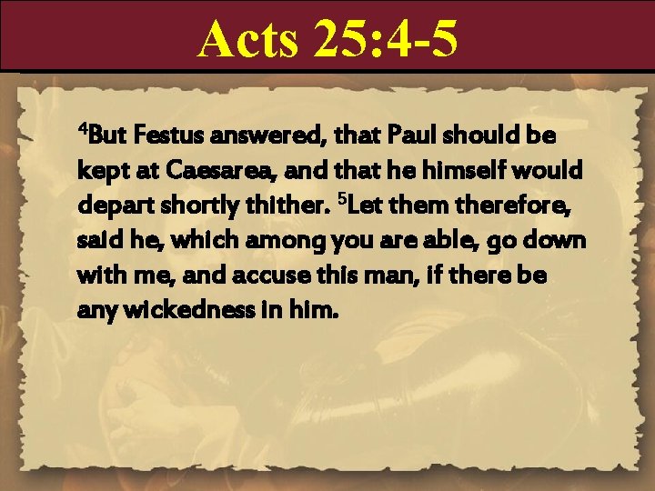 Acts 25: 4 -5 4 But Festus answered, that Paul should be kept at
