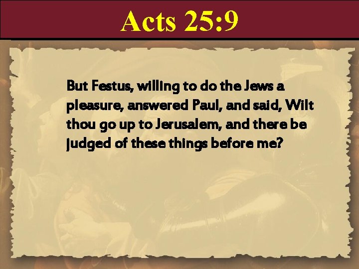 Acts 25: 9 But Festus, willing to do the Jews a pleasure, answered Paul,