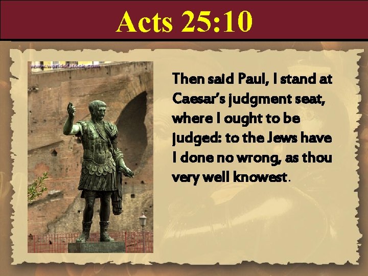Acts 25: 10 Then said Paul, I stand at Caesar’s judgment seat, where I
