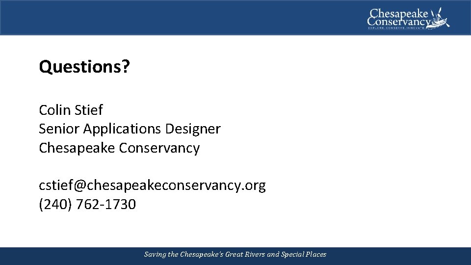 Questions? Colin Stief Senior Applications Designer Chesapeake Conservancy cstief@chesapeakeconservancy. org (240) 762 -1730 Saving