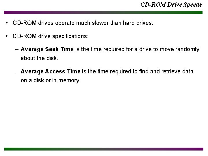 CD-ROM Drive Speeds • CD-ROM drives operate much slower than hard drives. • CD-ROM