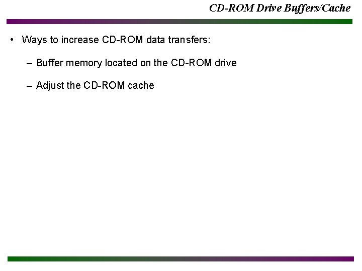 CD-ROM Drive Buffers/Cache • Ways to increase CD-ROM data transfers: – Buffer memory located