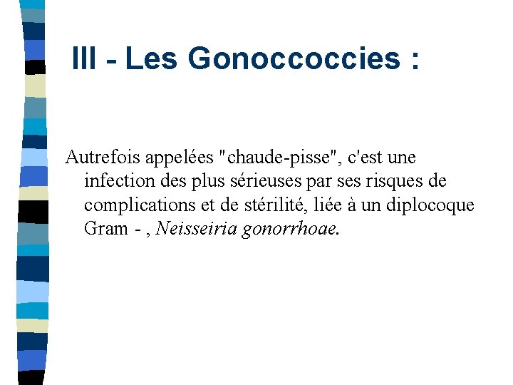 III - Les Gonoccoccies : Autrefois appelées "chaude-pisse", c'est une infection des plus sérieuses