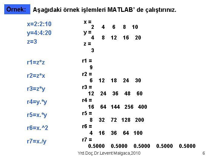 Örnek: Aşağıdaki örnek işlemleri MATLAB’ de çalıştırınız. x=2: 2: 10 y=4: 4: 20 z=3