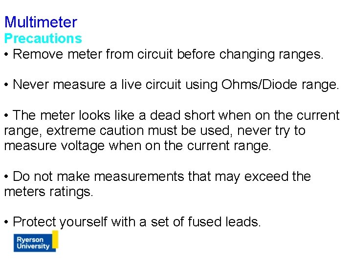 Multimeter Precautions • Remove meter from circuit before changing ranges. • Never measure a