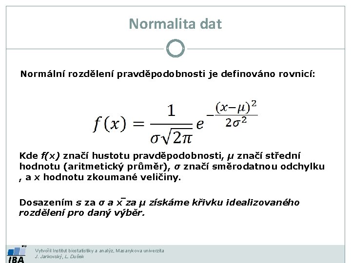 Normalita dat Normální rozdělení pravděpodobnosti je definováno rovnicí: Kde f(x) značí hustotu pravděpodobnosti, μ