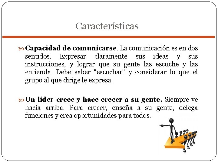 Características Capacidad de comunicarse. La comunicación es en dos sentidos. Expresar claramente sus ideas