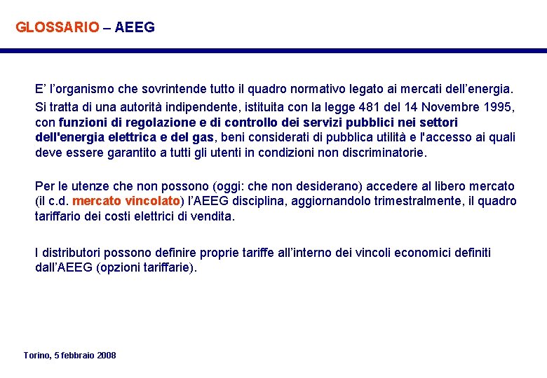 GLOSSARIO – AEEG E’ l’organismo che sovrintende tutto il quadro normativo legato ai mercati GLOSSARIO – AEEG E’ l’organismo che sovrintende tutto il quadro normativo legato ai mercati