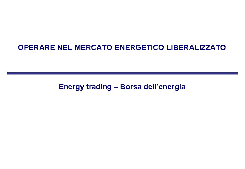 OPERARE NEL MERCATO ENERGETICO LIBERALIZZATO Energy trading – Borsa dell’energia OPERARE NEL MERCATO ENERGETICO LIBERALIZZATO Energy trading – Borsa dell’energia