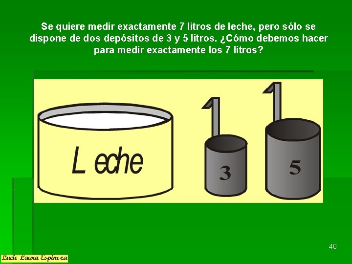 Se quiere medir exactamente 7 litros de leche, pero sólo se dispone de dos Se quiere medir exactamente 7 litros de leche, pero sólo se dispone de dos
