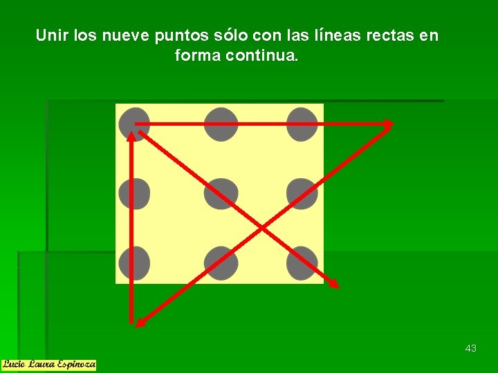 Unir los nueve puntos sólo con las líneas rectas en forma continua. 43 Unir los nueve puntos sólo con las líneas rectas en forma continua. 43