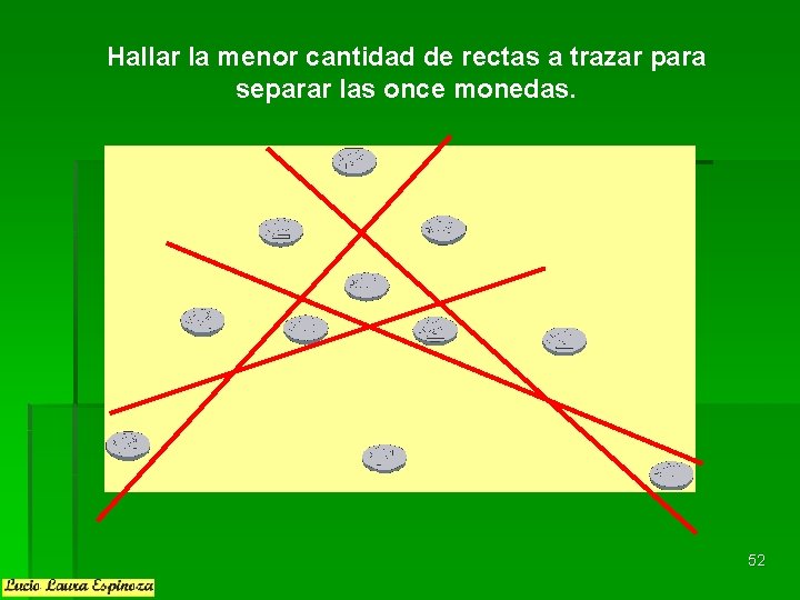 Hallar la menor cantidad de rectas a trazar para separar las once monedas. 52 Hallar la menor cantidad de rectas a trazar para separar las once monedas. 52