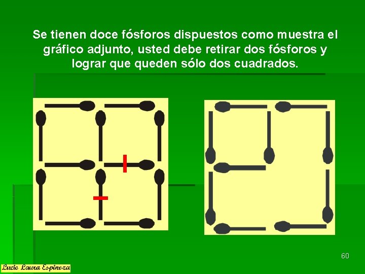 Se tienen doce fósforos dispuestos como muestra el gráfico adjunto, usted debe retirar dos Se tienen doce fósforos dispuestos como muestra el gráfico adjunto, usted debe retirar dos
